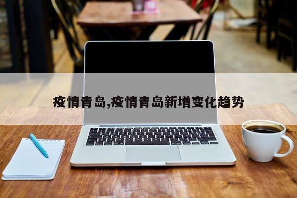 疫情青岛,疫情青岛新增变化趋势