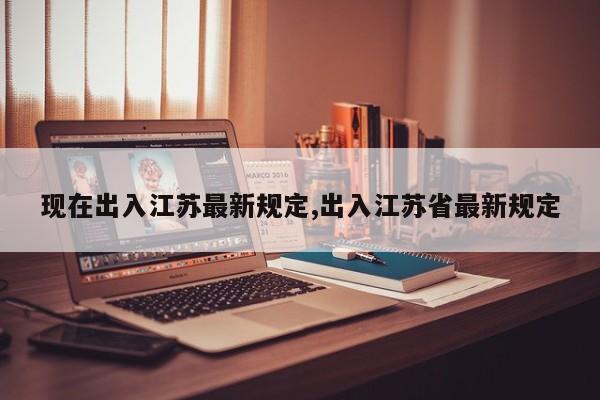现在出入江苏最新规定,出入江苏省最新规定