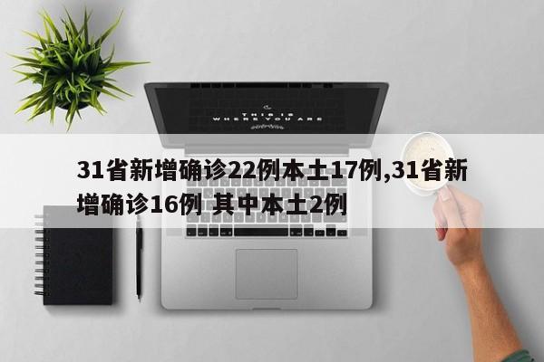 31省新增确诊22例本土17例,31省新增确诊16例 其中本土2例