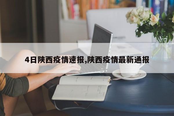 4日陕西疫情速报,陕西疫情最新通报